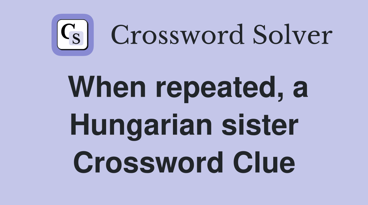 When repeated, a Hungarian sister Crossword Clue