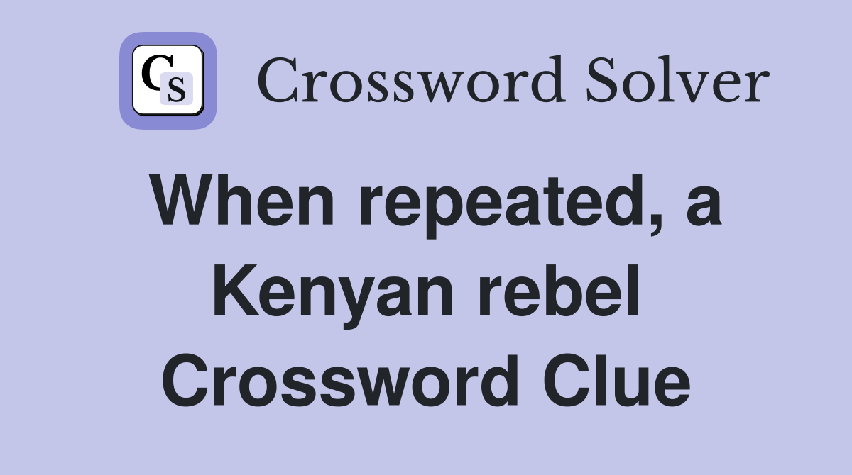 When repeated, a Kenyan rebel Crossword Clue