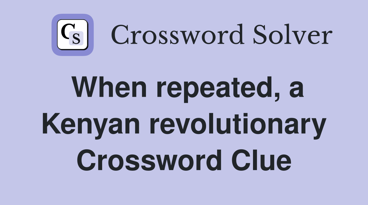 When repeated, a Kenyan revolutionary Crossword Clue