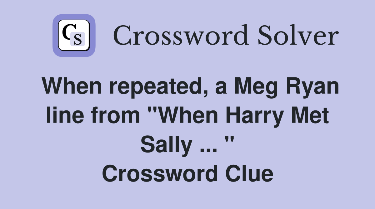 When repeated, a Meg Ryan line from "When Harry Met Sally ... " Crossword Clue