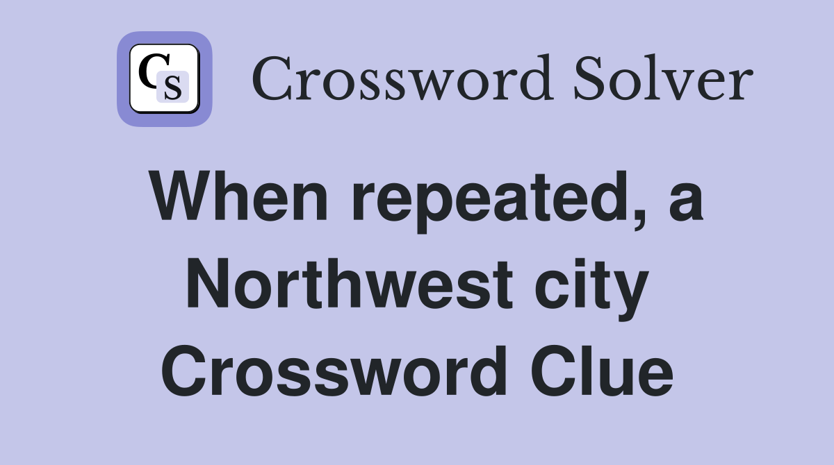 When repeated, a Northwest city Crossword Clue