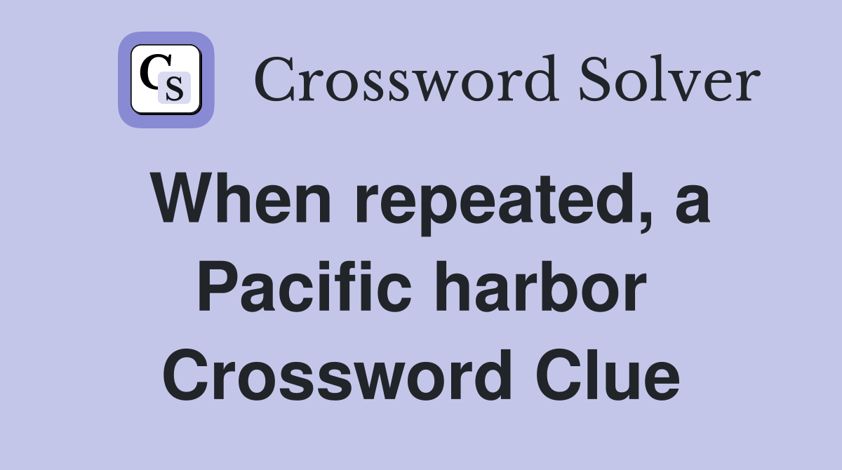 When repeated, a Pacific harbor Crossword Clue
