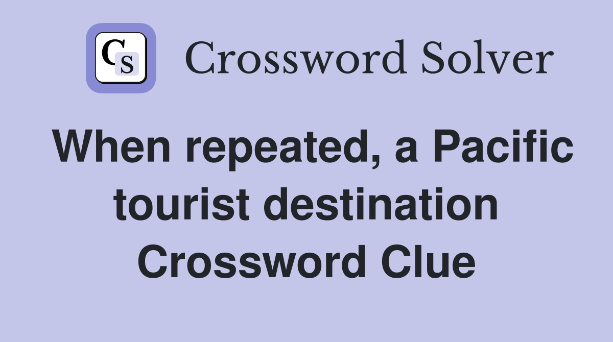 When repeated, a Pacific tourist destination Crossword Clue