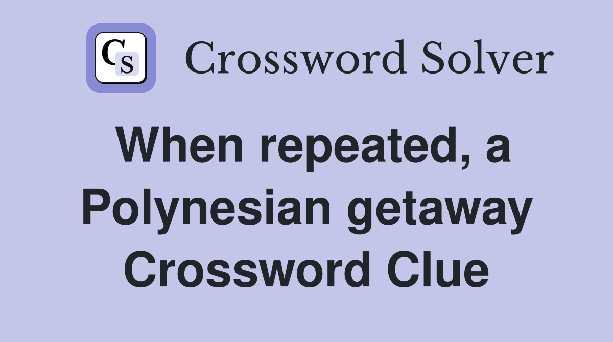 When repeated, a Polynesian getaway Crossword Clue
