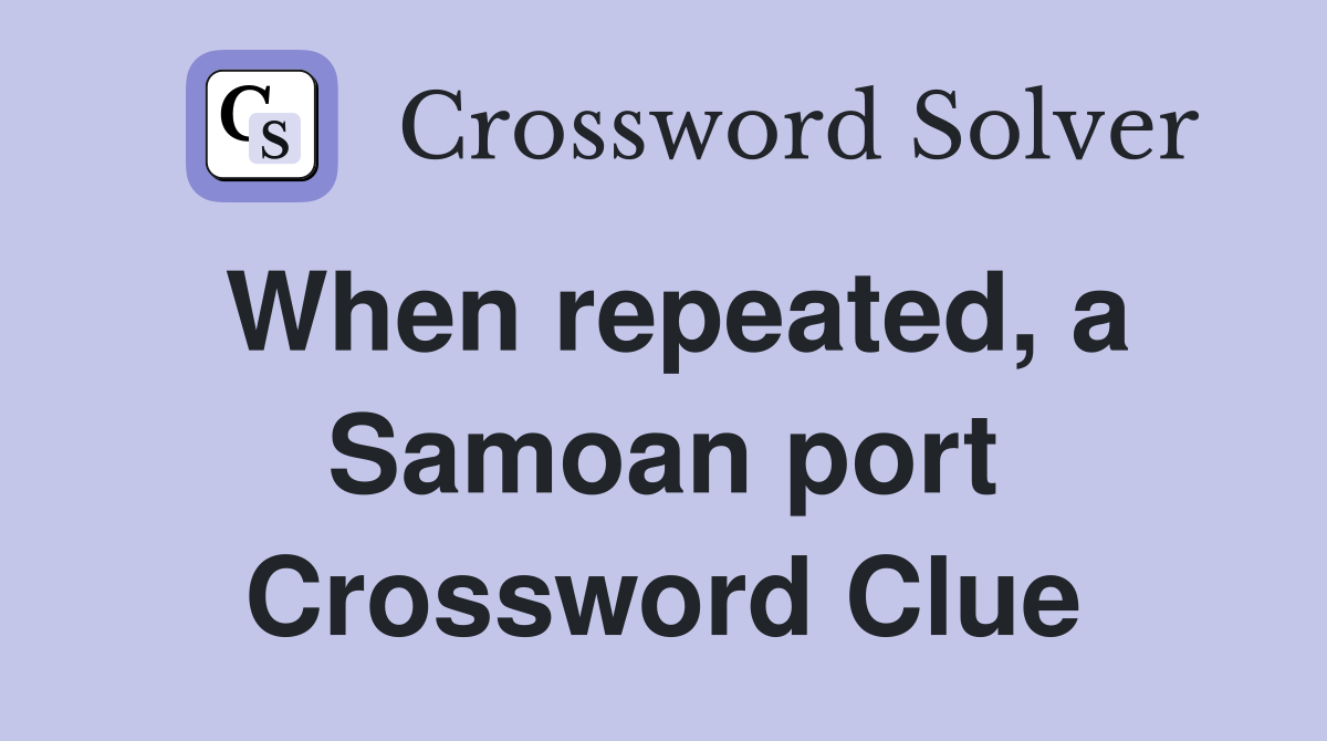 When repeated, a Samoan port Crossword Clue