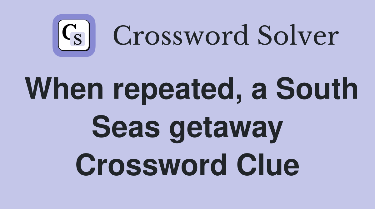 When repeated, a South Seas getaway Crossword Clue