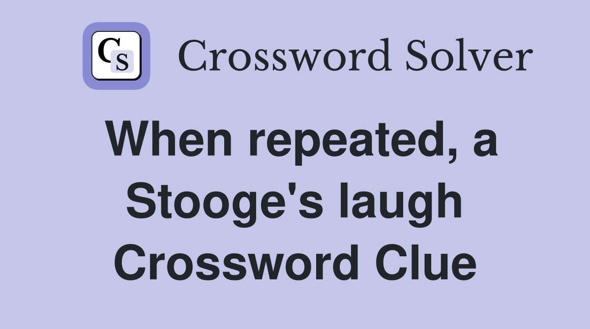 When repeated, a Stooge's laugh Crossword Clue