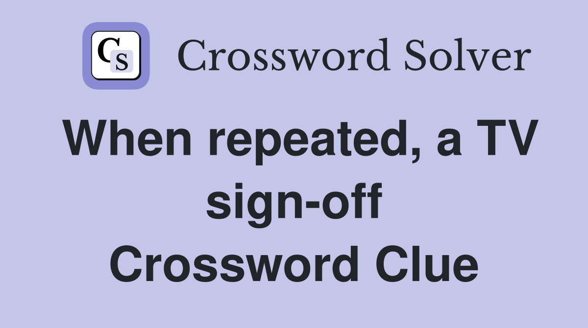 When repeated, a TV sign-off Crossword Clue