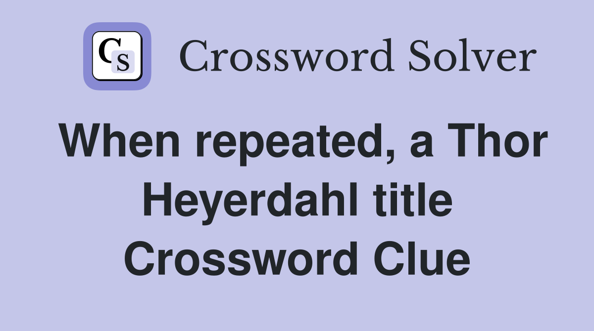 When repeated, a Thor Heyerdahl title Crossword Clue