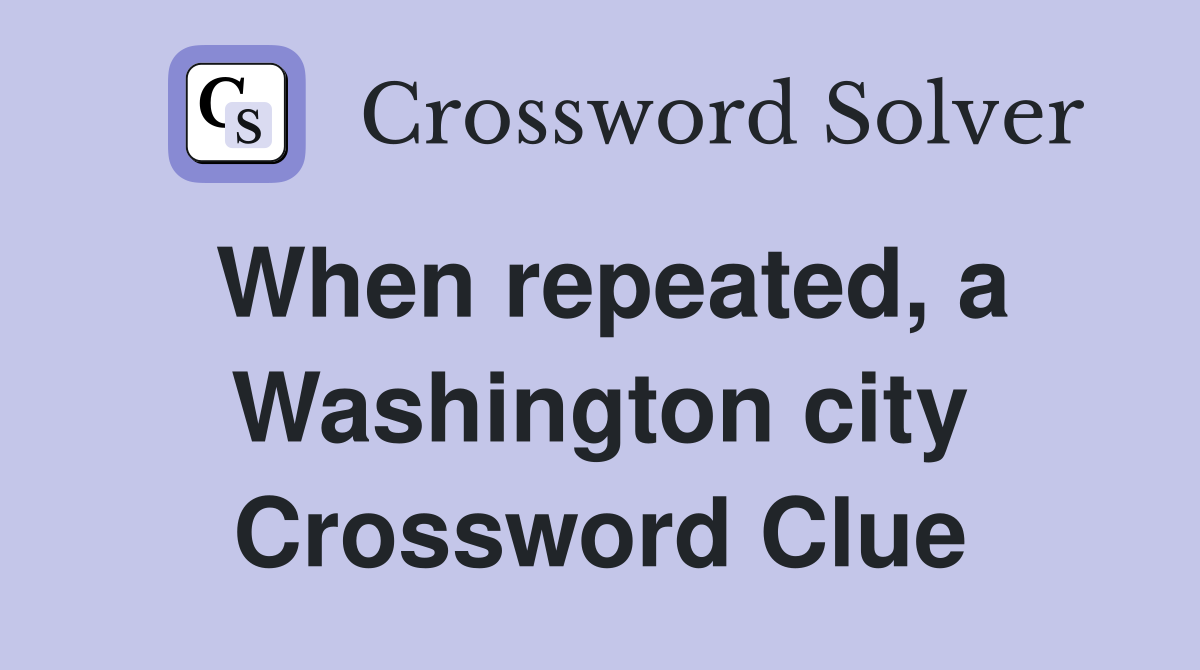 When repeated, a Washington city Crossword Clue
