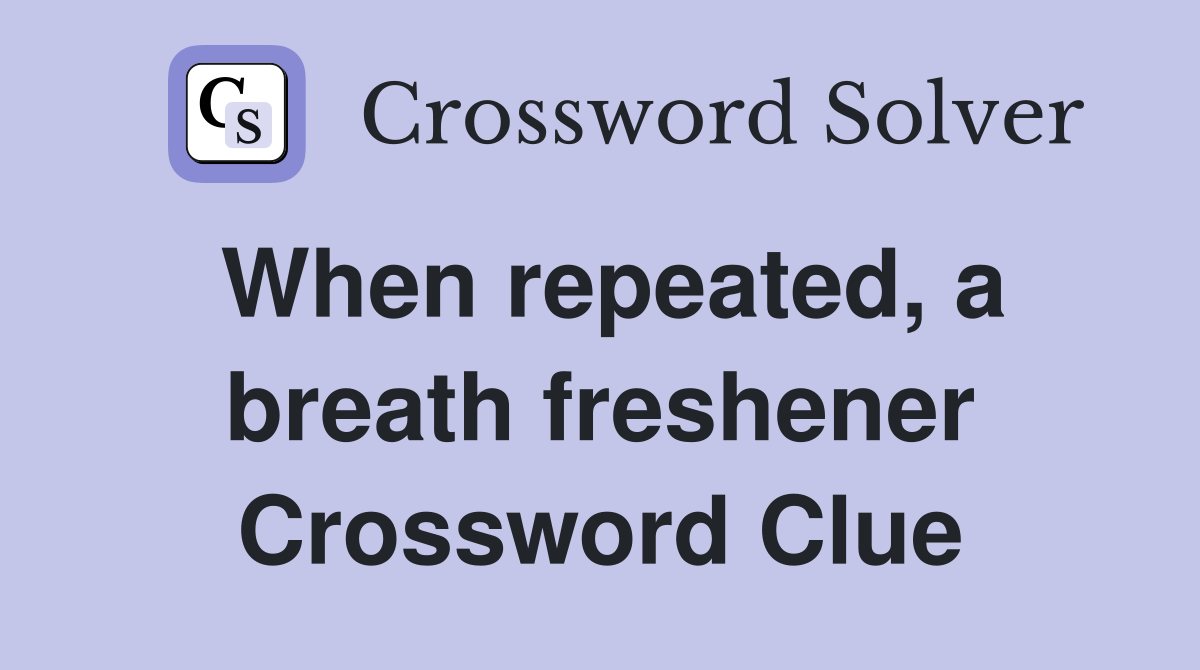 When repeated, a breath freshener Crossword Clue
