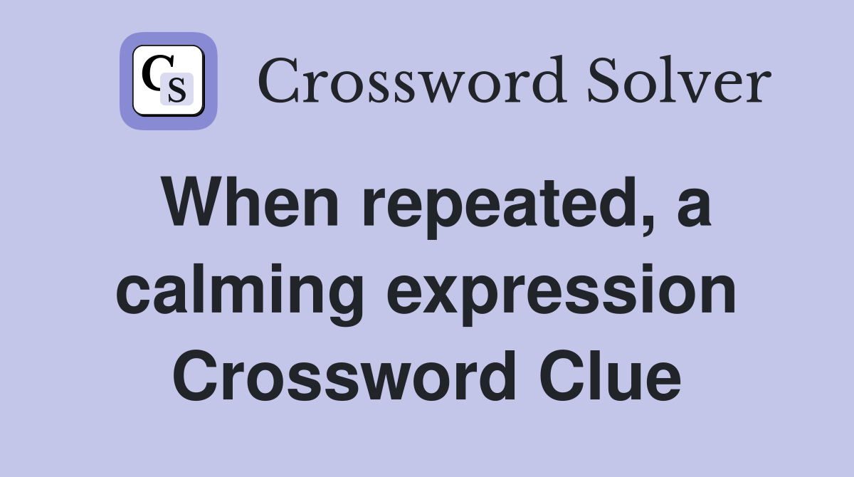 When repeated, a calming expression Crossword Clue