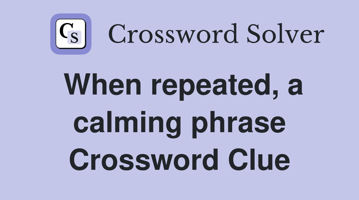When repeated, a calming phrase Crossword Clue