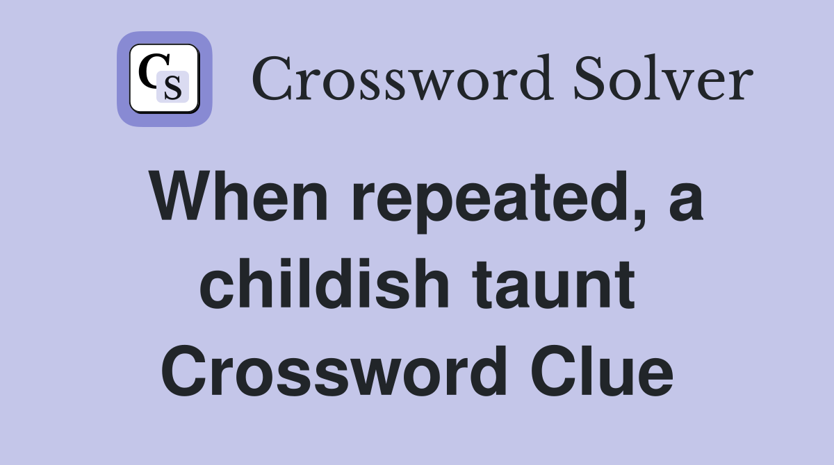 When repeated, a childish taunt Crossword Clue