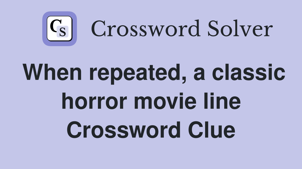 When repeated, a classic horror movie line Crossword Clue