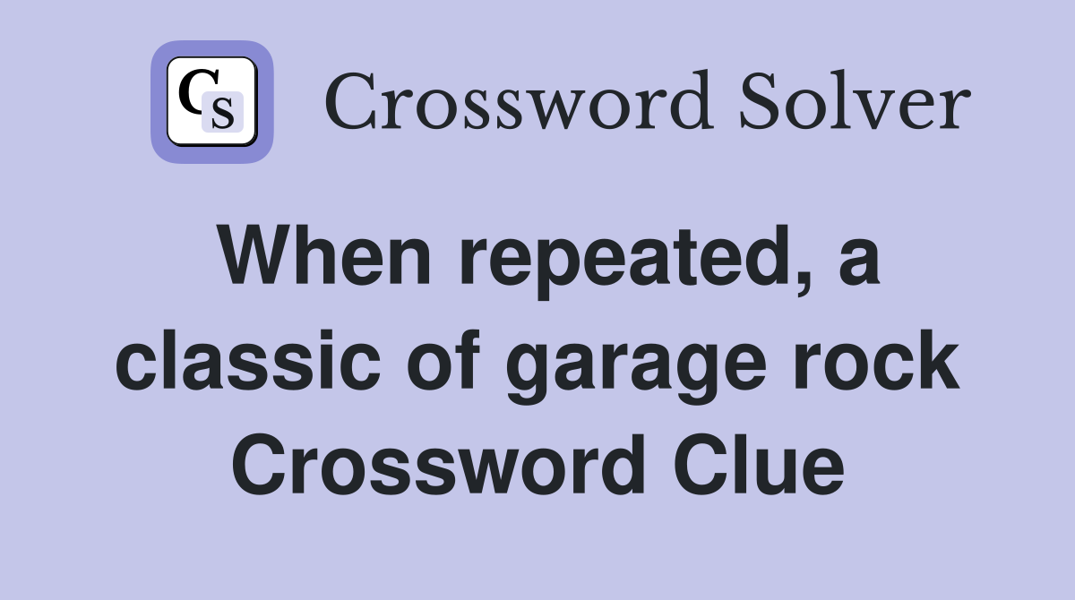 When repeated, a classic of garage rock Crossword Clue