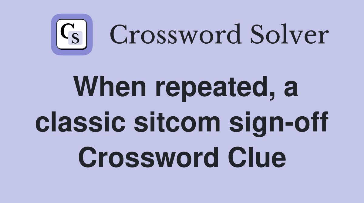 When repeated, a classic sitcom sign-off Crossword Clue