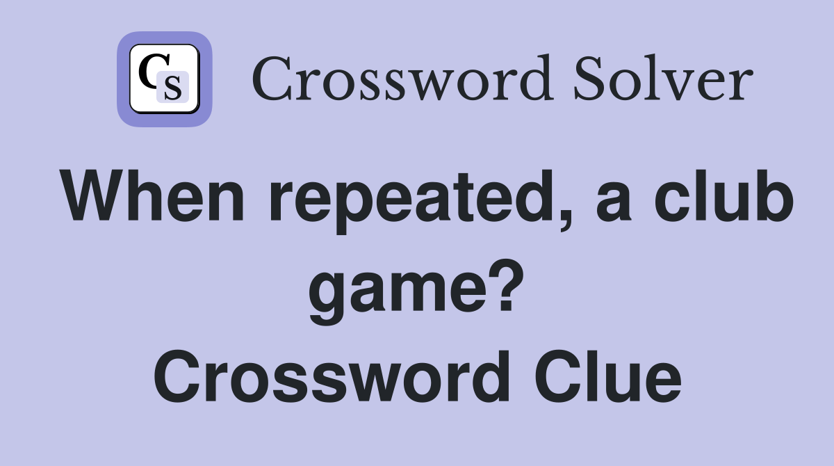 When repeated, a club game? Crossword Clue