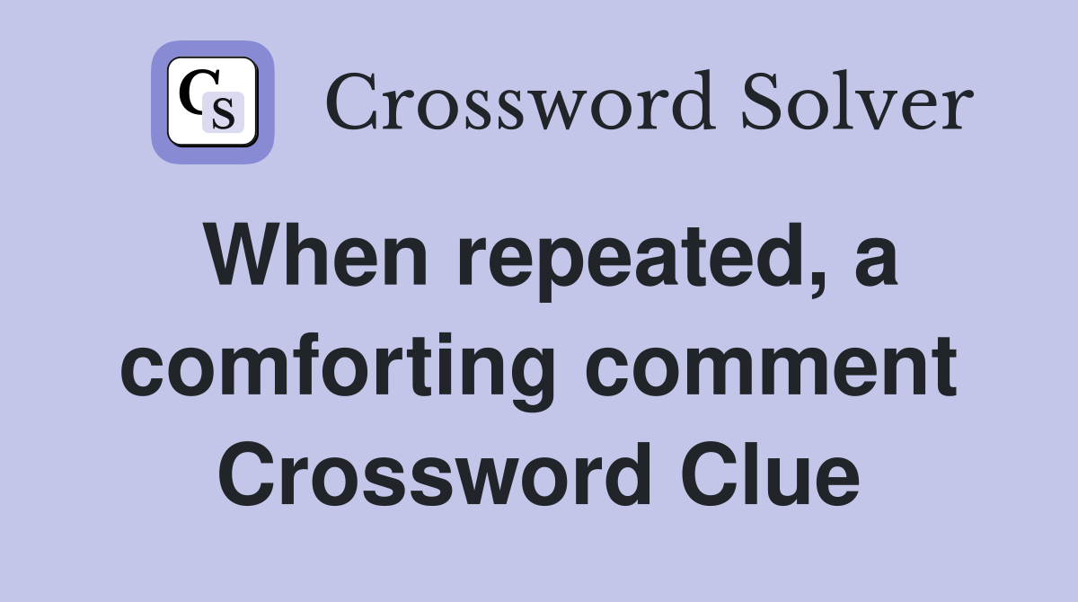 When repeated, a comforting comment Crossword Clue