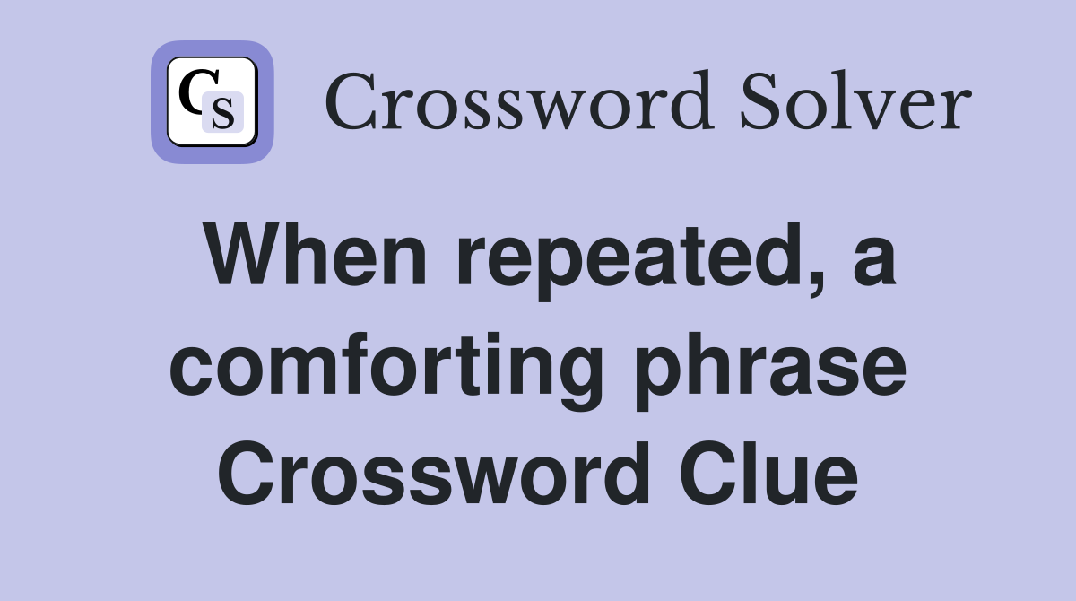When repeated, a comforting phrase Crossword Clue