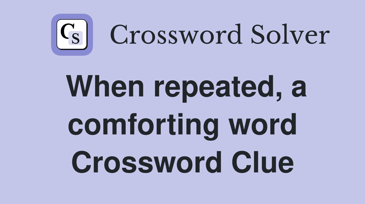 When repeated, a comforting word Crossword Clue