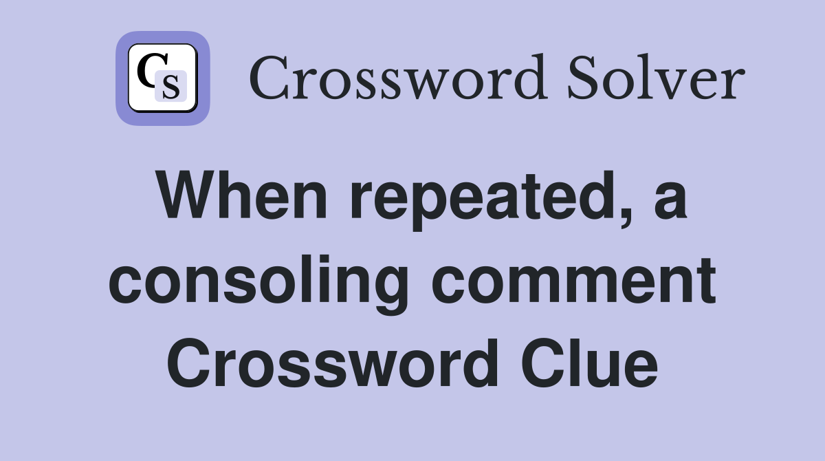 When repeated, a consoling comment Crossword Clue