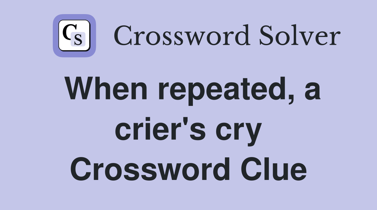 When repeated, a crier's cry Crossword Clue