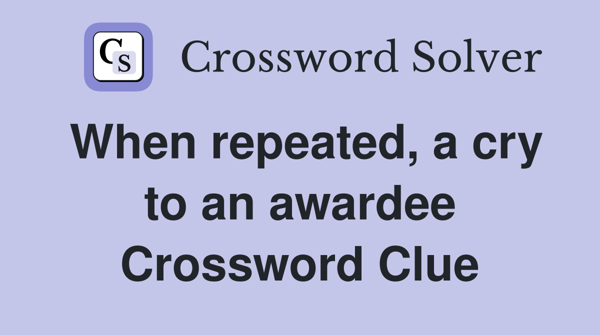 When repeated, a cry to an awardee Crossword Clue