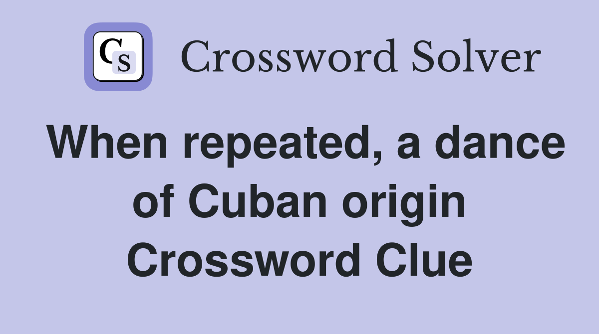 When repeated, a dance of Cuban origin Crossword Clue