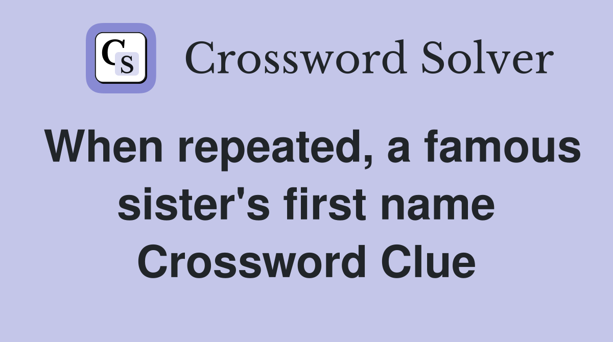 When repeated, a famous sister's first name Crossword Clue