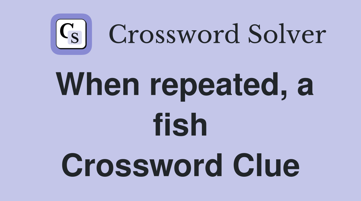 When repeated, a fish Crossword Clue