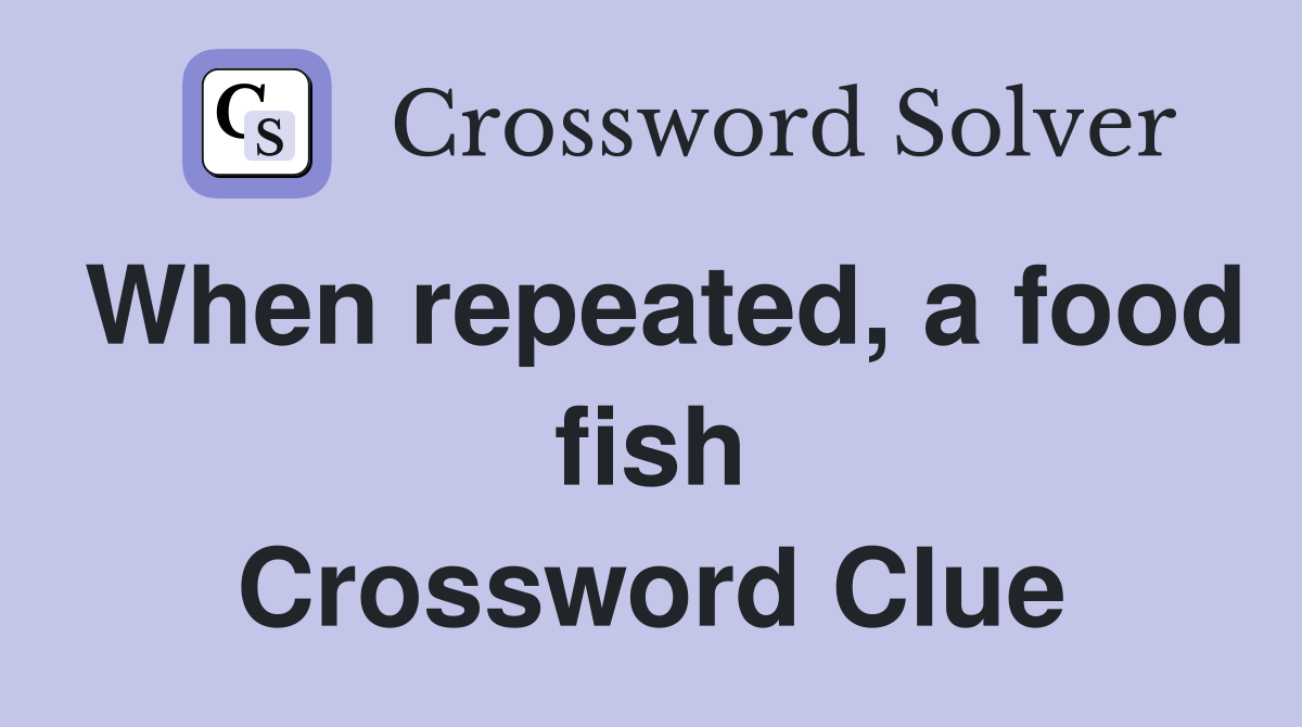 When repeated, a food fish Crossword Clue