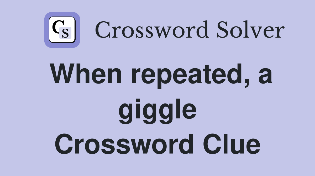 When repeated, a giggle Crossword Clue