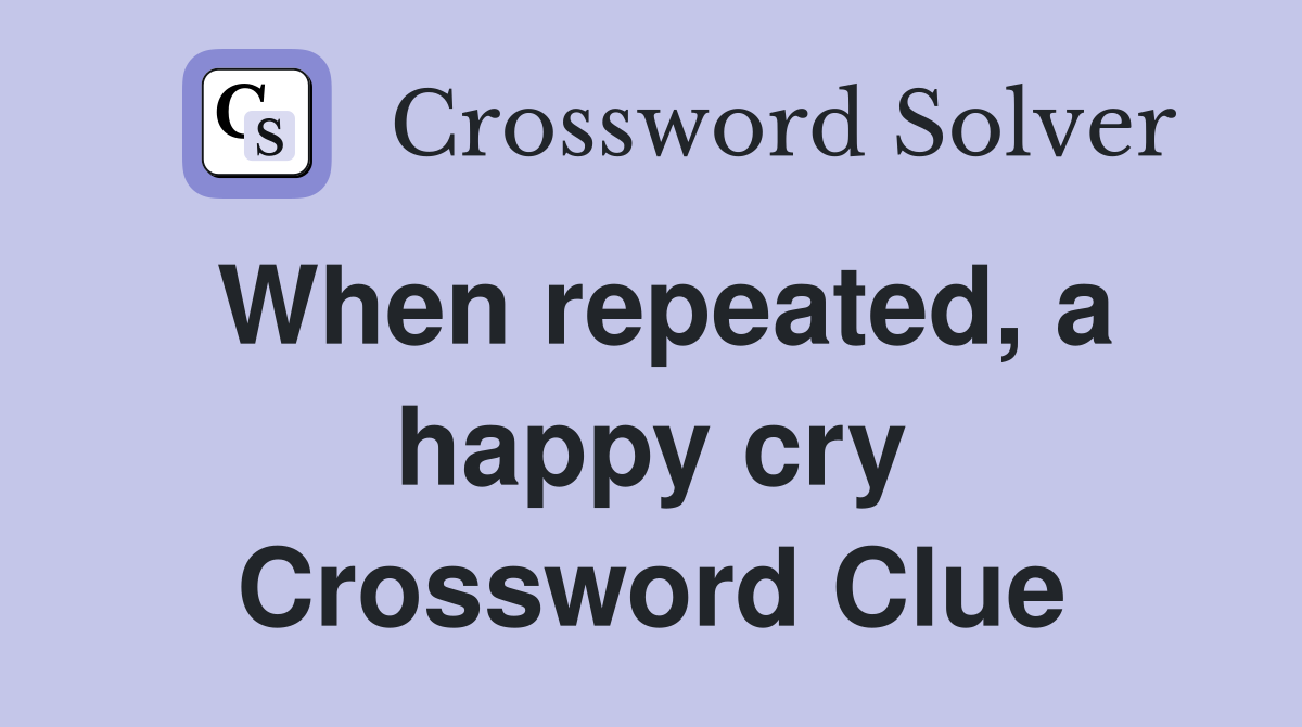 When repeated, a happy cry Crossword Clue