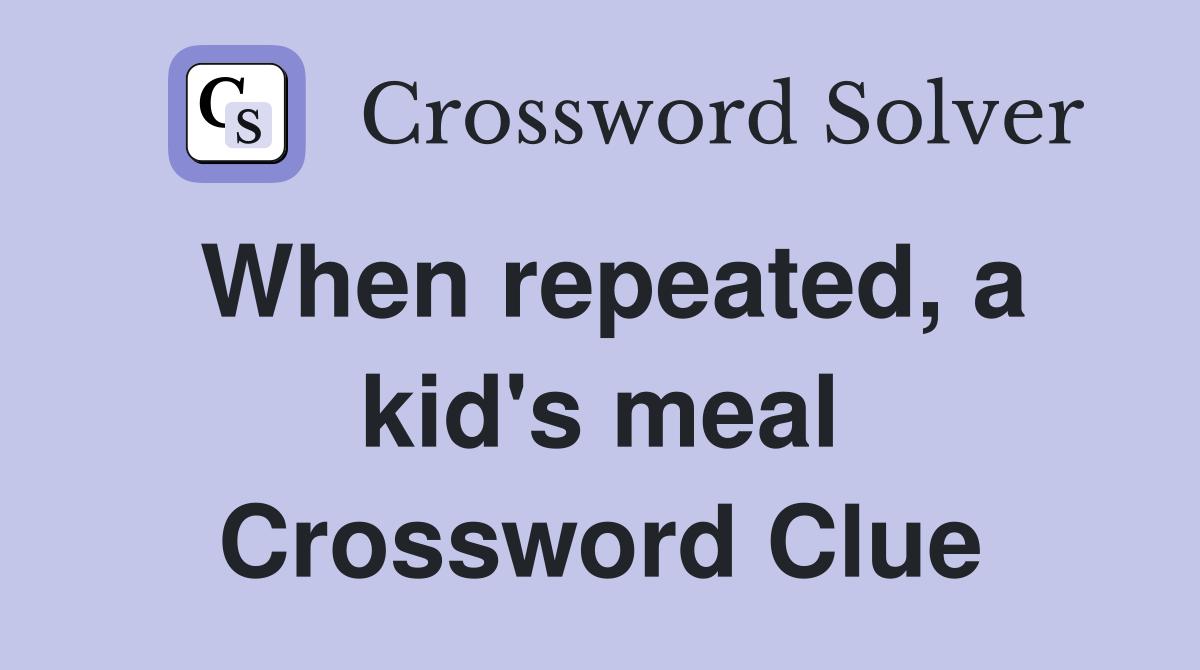 When repeated, a kid's meal Crossword Clue