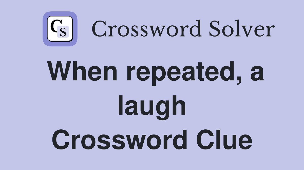 When repeated, a laugh Crossword Clue