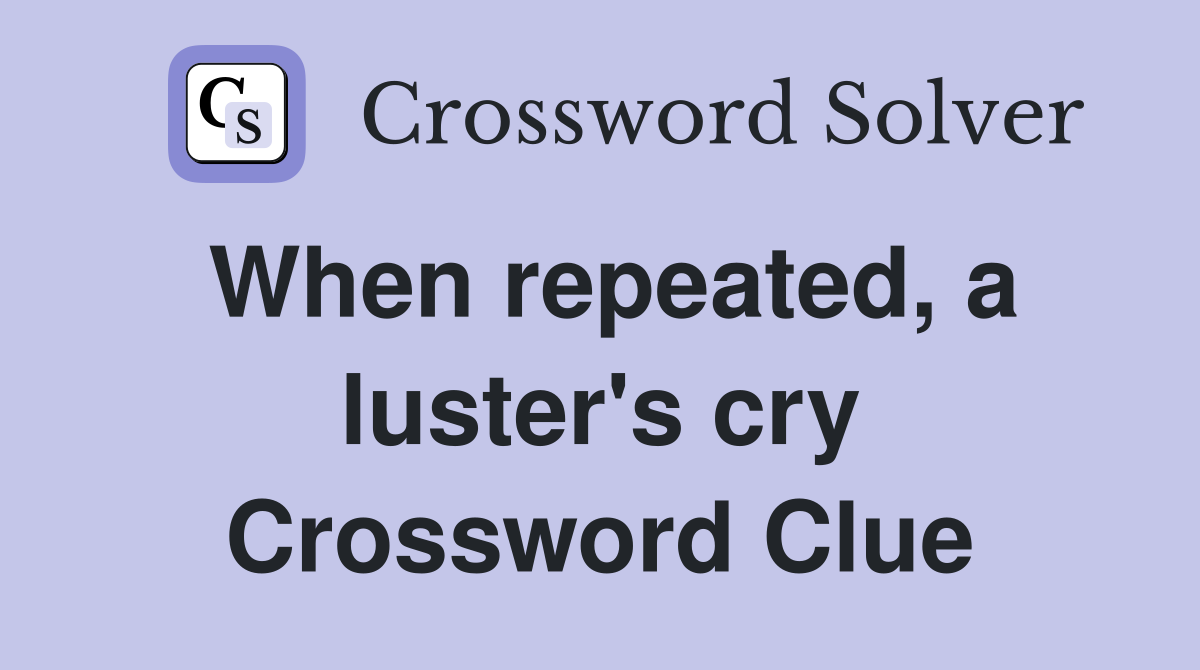 When repeated, a luster's cry Crossword Clue