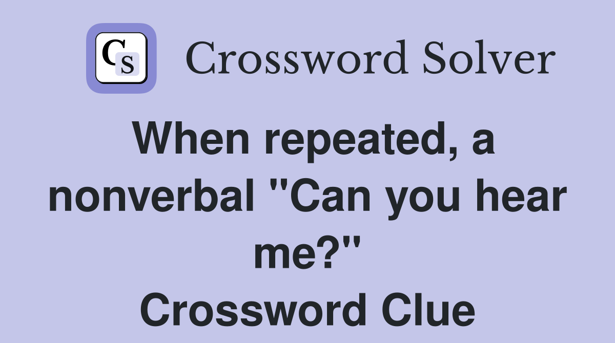 When repeated, a nonverbal "Can you hear me?" Crossword Clue