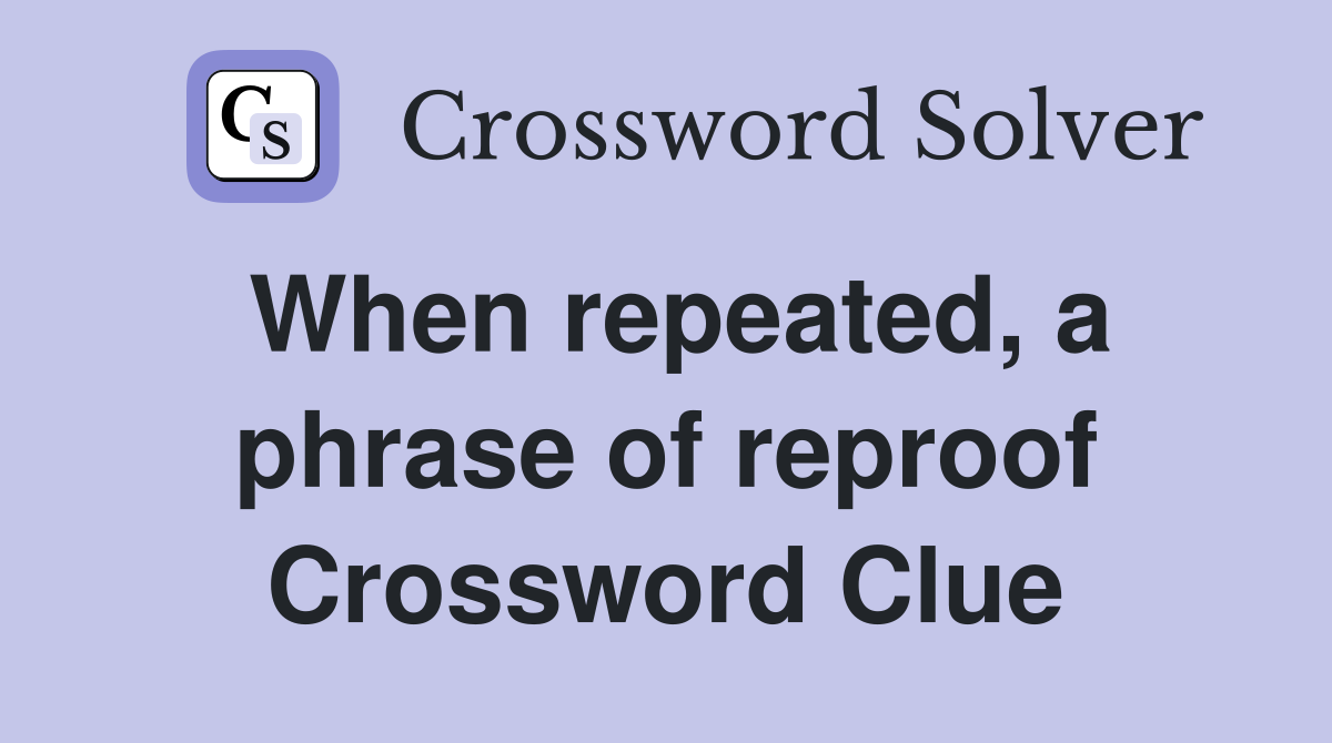 When repeated, a phrase of reproof Crossword Clue