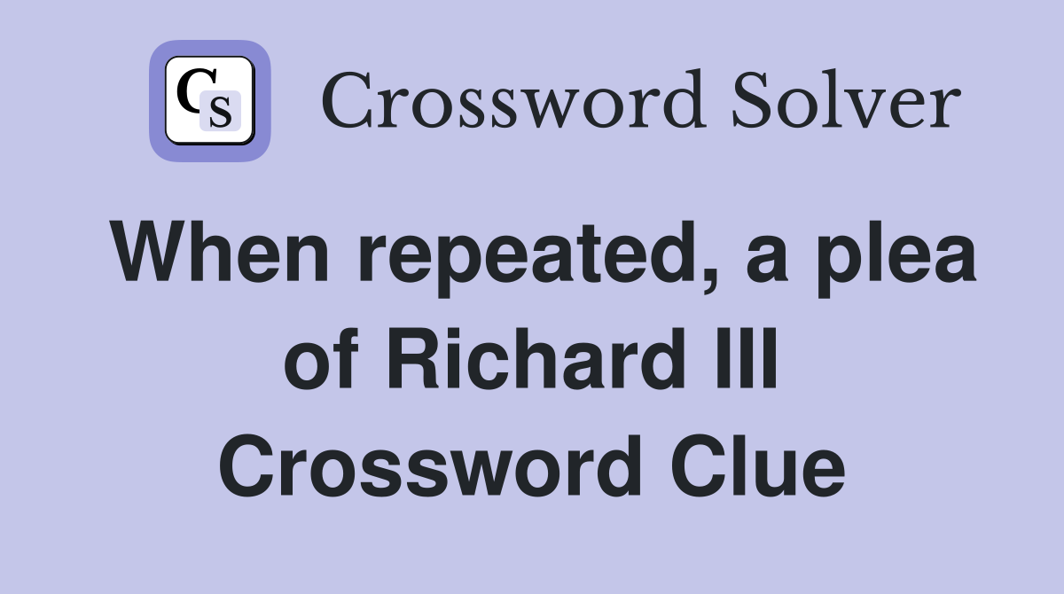 When repeated, a plea of Richard III Crossword Clue