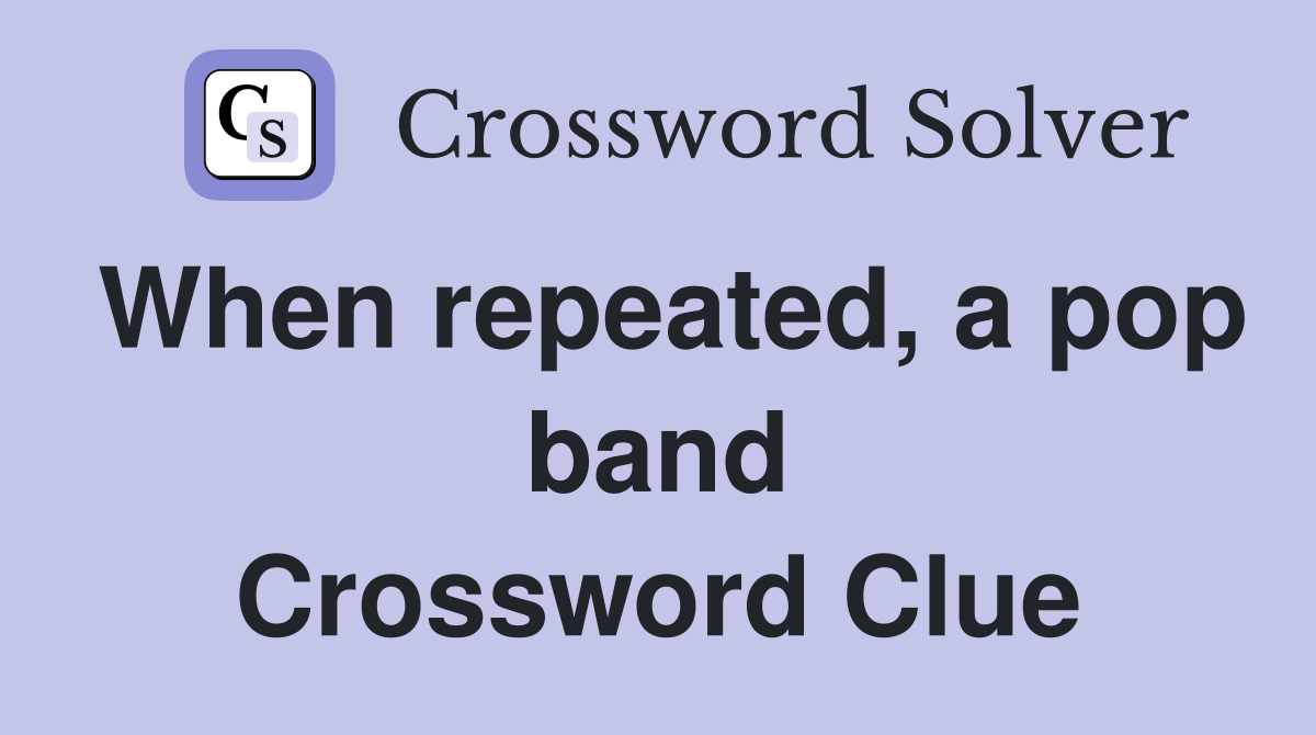 When repeated, a pop band Crossword Clue