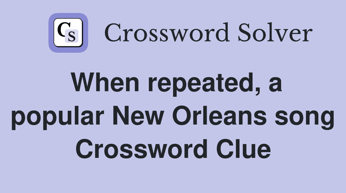 When repeated, a popular New Orleans song Crossword Clue
