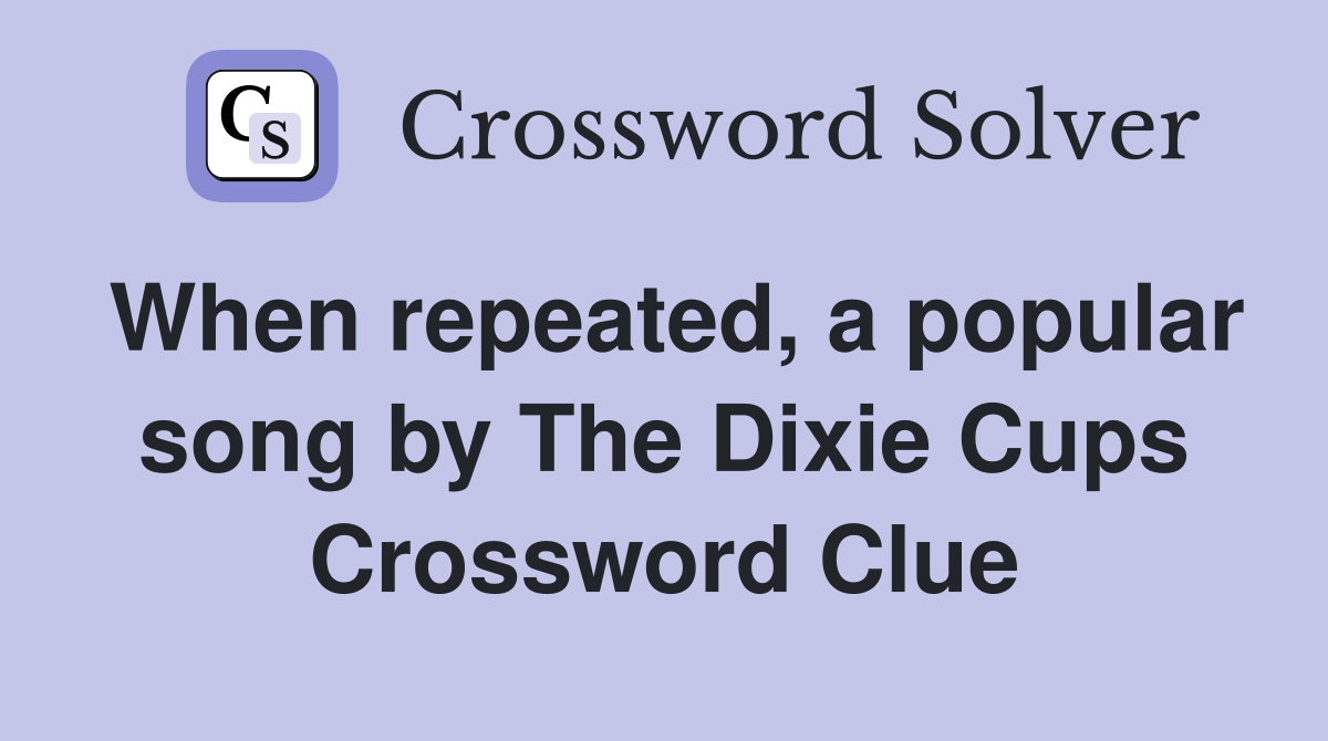 When repeated, a popular song by The Dixie Cups Crossword Clue