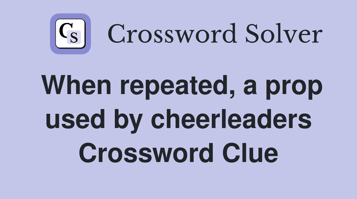 When repeated, a prop used by cheerleaders Crossword Clue