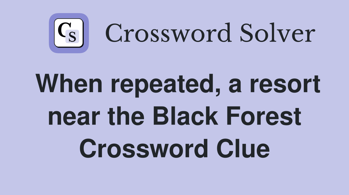When repeated, a resort near the Black Forest Crossword Clue