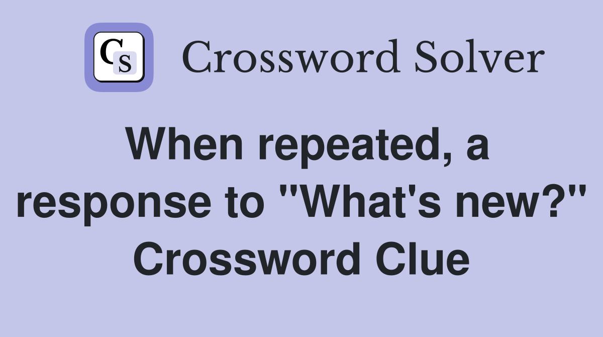 When repeated, a response to "What's new?" Crossword Clue