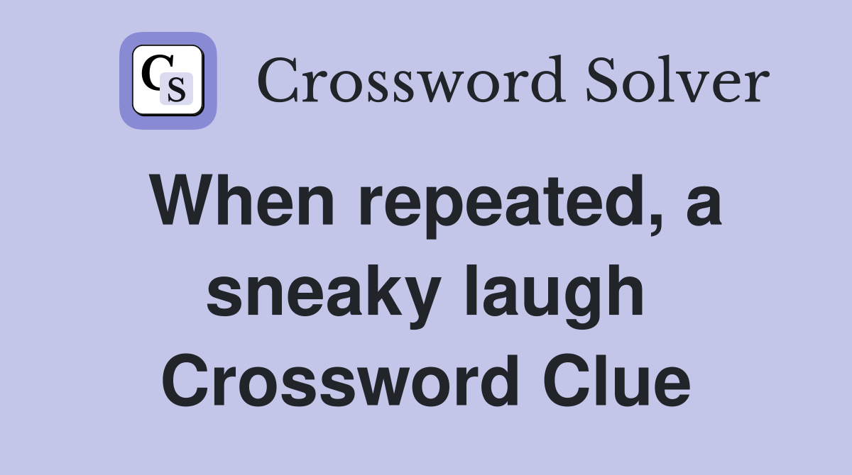 When repeated, a sneaky laugh Crossword Clue