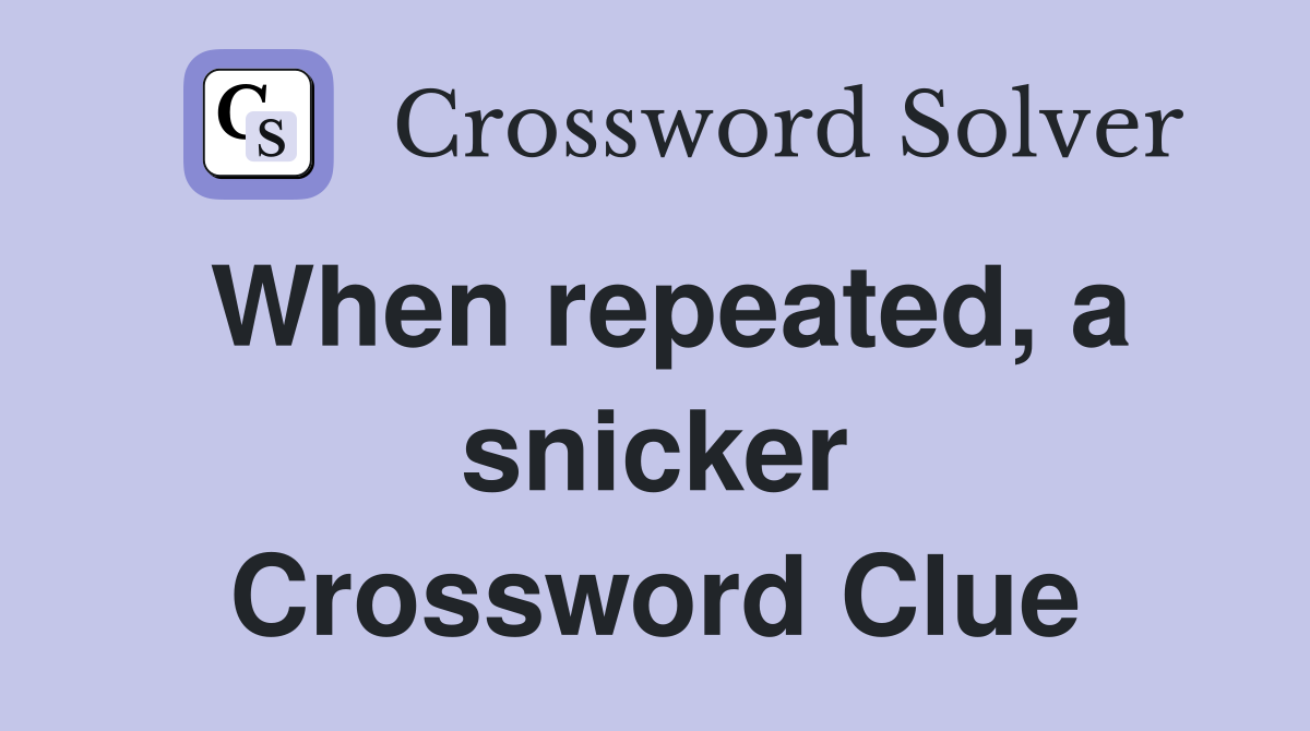 When repeated, a snicker Crossword Clue