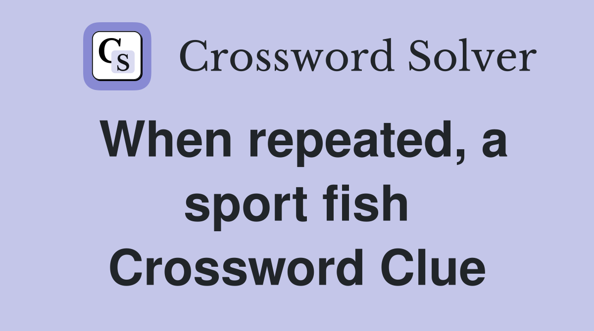 When repeated, a sport fish Crossword Clue