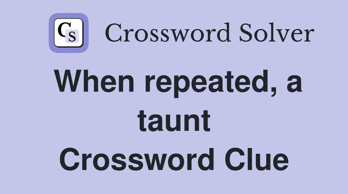 When repeated, a taunt Crossword Clue